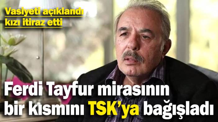 Ferdi Tayfur'un vasiyeti açıklandı! Mirasın bir kısmı TSK ve iki vakfa bağışlandı
