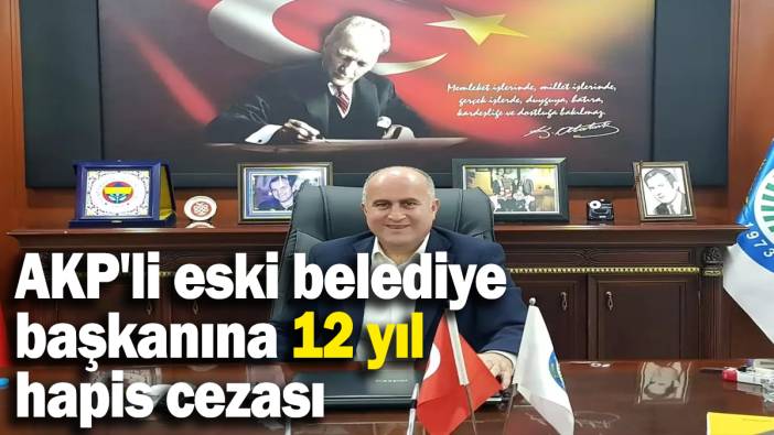 AKP'li Eski Belediye Başkanı Canan Atasoy'a 12 yıl hapis cezası