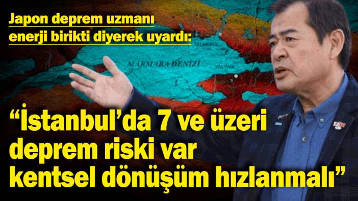 Japon deprem uzmanı enerji birikti diyerek uyardı: "İstanbul’da 7 ve üzeri deprem riski var, kentsel dönüşüm hızlanmalı"
