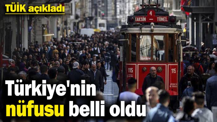 TÜİK açıkladı! Türkiye'nin nüfusu belli oldu