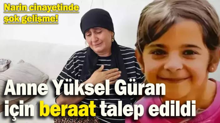 Narin cinayetinde sıcak gelişme! Anne Yüksel Güran hakkında beraat talep edildi