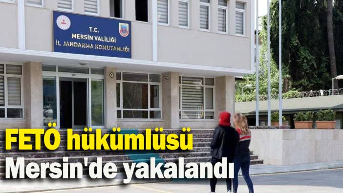FETÖ hükümlüsü Mersin'de yakalandı