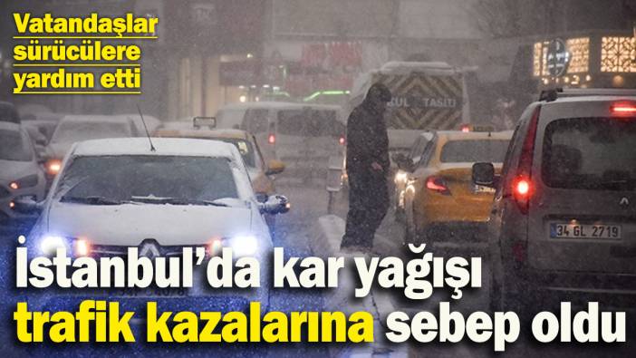 İstanbul’da kar yağışı trafik kazalarına sebep oldu