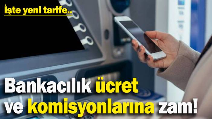 Bankacılık ücret ve komisyonlarına zam! İşte yeni tarife...
