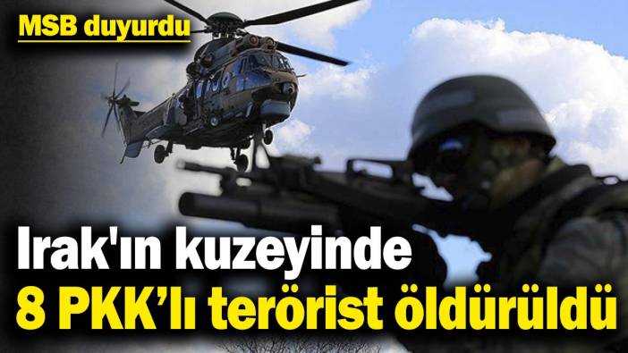 MSB duyurdu: Irak'ın kuzeyinde 8 PKK’lı terörist öldürüldü