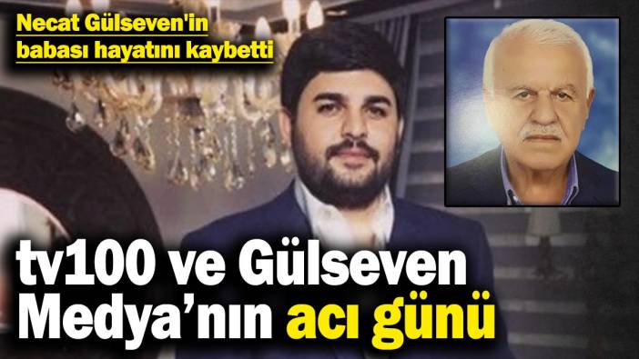 tv100 ve Gülseven Medya’nın acı günü! Necat Gülseven'in babası hayatını kaybetti