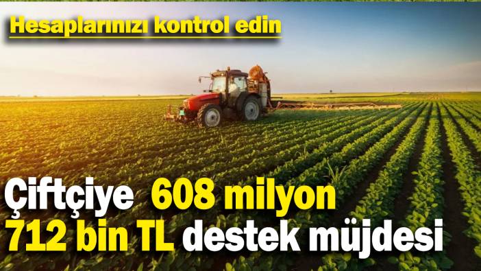 Çiftçiye  608 milyon 712 bin TL destek müjdesi: Hesaplarınızı kontrol edin