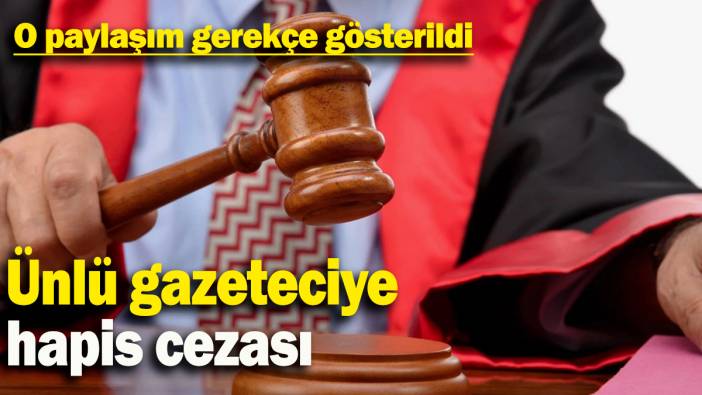 Ünlü gazeteciye hapis cezası: O paylaşım gerekçe gösterildi