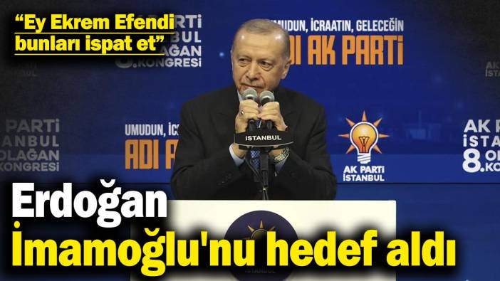 Erdoğan İmamoğlu'nu hedef aldı: Ey Ekrem Efendi, bunları ispat et bak bakalım
