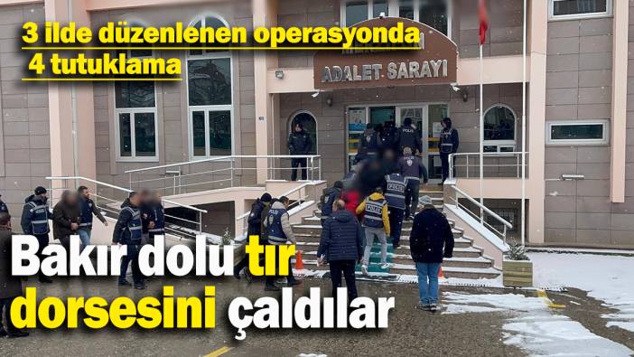 Bakır dolu tır dorsesini çaldılar: 3 ilde düzenlenen operasyonda 4 tutuklama