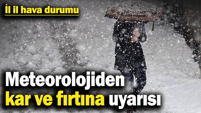 İl il hava durumu: Meteorolojiden kar ve fırtına uyarısı