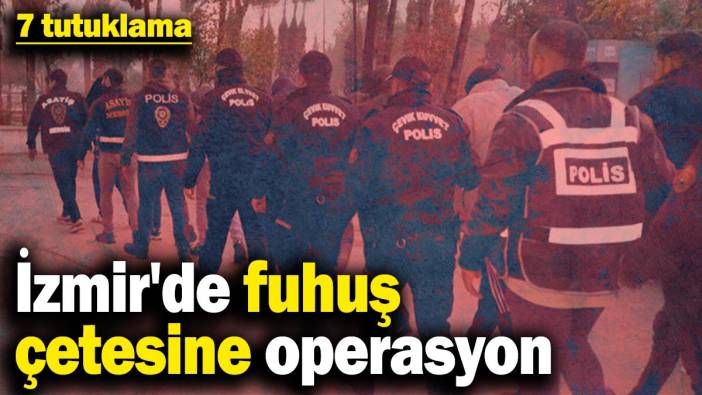 İzmir'de fuhuş çetesine operasyon: 7 tutuklama