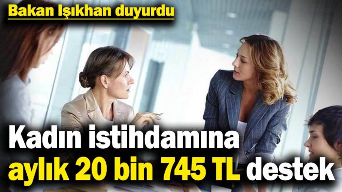 Bakan Işıkhan duyurdu: Kadın istihdamına aylık 20 bin 745 TL destek