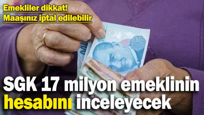 SGK, 17 milyon emeklinin hesabını inceleyecek: Maaşlar iptal edilebilir