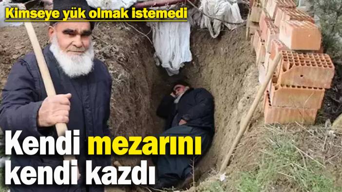 Kendi mezarını kendi kazdı! 78 yaşındaki Ahmet amca kimseye yük olmak istemedi