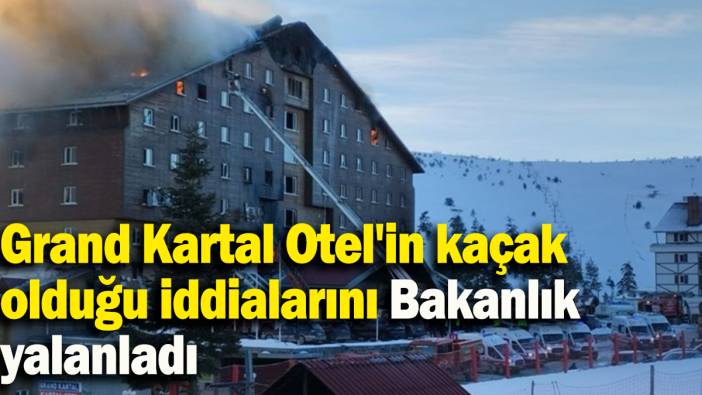 Grand Kartal Otel'in kaçak olduğu iddialarını Bakanlık yalanladı