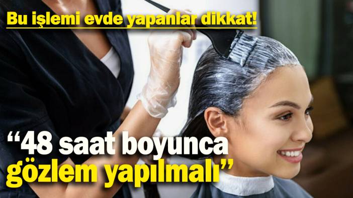 Bu işlemi evde yapanlar dikkat: ''48 boyunca gözlem yapılmalı''