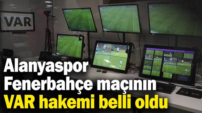 Alanyaspor - Fenerbahçe maçının VAR hakemi belli oldu