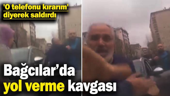 Bağcılar’da yol verme kavgası: 'O telefonu kırarım' diyerek saldırdı