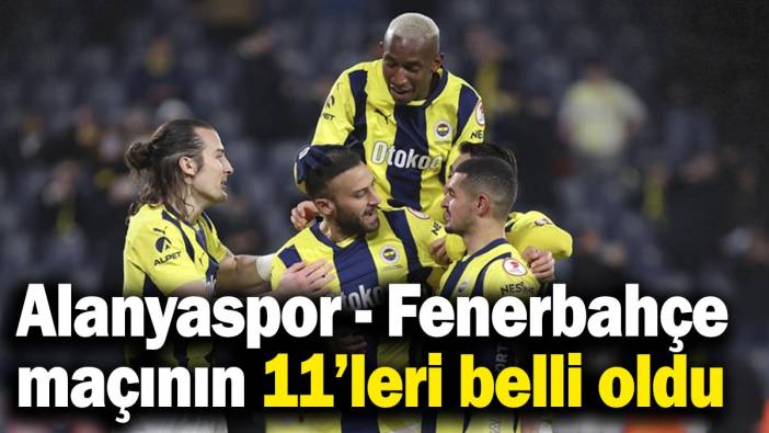 Alanyaspor- Fenerbahçe maçının 11’leri belli oldu