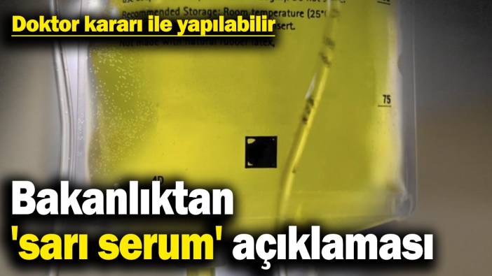 Bakanlıktan 'sarı serum' açıklaması: Doktor kararı ile yapılabilir