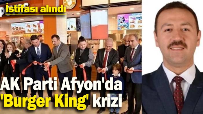 AK Parti Afyon'da 'Burger King' krizi: İstifası alındı