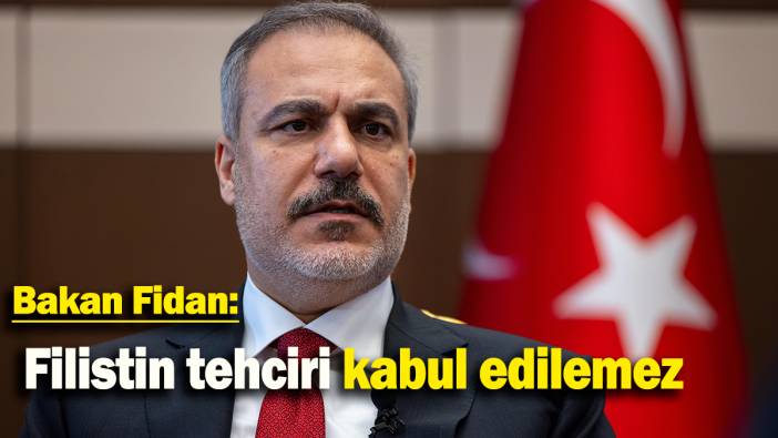 Bakan Fidan: Filistin tehciri kabul edilemez