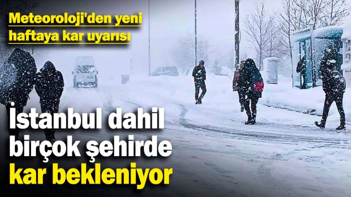 Meteoroloji'den yeni haftaya kar uyarısı! İstanbul dahil birçok şehirde kar bekleniyor