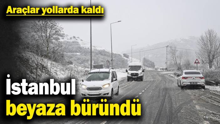 İstanbul beyaza büründü! Araçlar yollarda kaldı