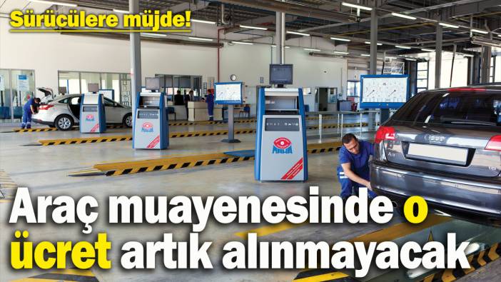 Araç muayenesinde yeni dönem başlıyor: Artık o ücret alınmayacak