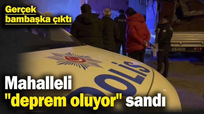 Mahalleli "deprem oluyor" sandı! Gerçek bambaşka çıktı