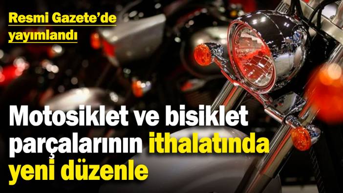 Motosiklet ve bisiklet parçalarının ithalatında yeni düzenle! Resmi Gazete'de yayımlandı