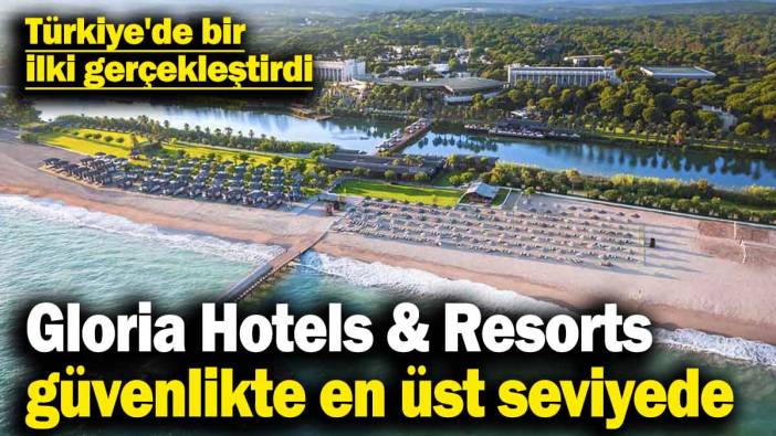 Gloria Hotels & Resorts güvenlikte en üst seviyede! Türkiye'de bir ilki gerçekleştirdi