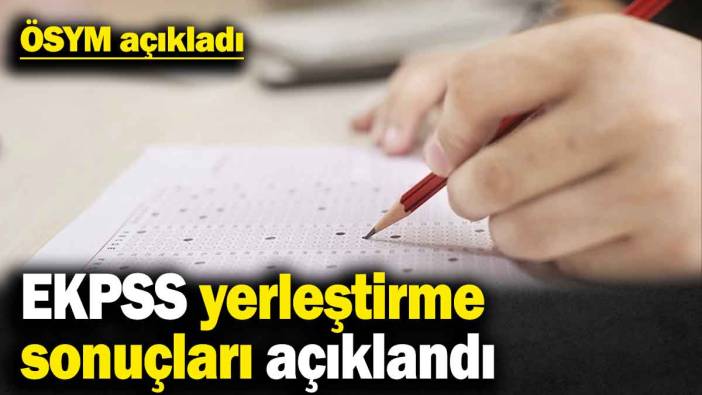 ÖSYM açıkladı! EKPSS yerleştirme sonuçları açıklandı