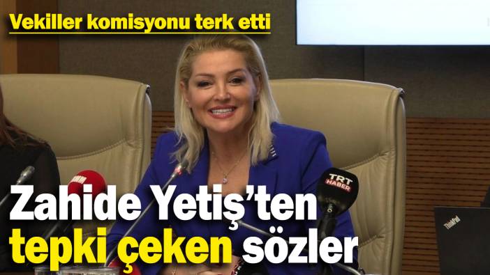 Zahide Yetiş'ten olay sözler! Milletvekilleri komisyonu terk etti