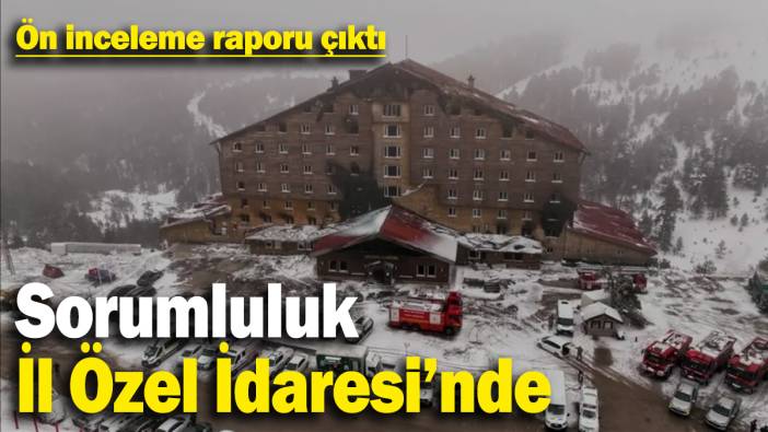 Bolu otel faciasıyla ilgili ön inceleme raporu çıktı! Sorumluluk İl Özel İdaresi'nde