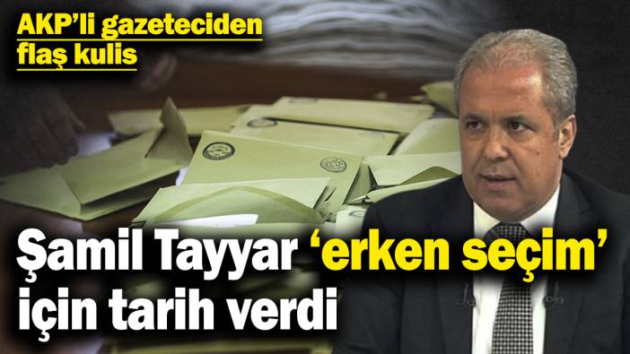 Şamil Tayyar ‘erken seçim’ için tarih verdi: AKP’li gazeteciden flaş kulis