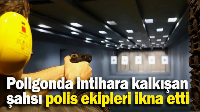 Poligonda intihara kalkışan şahsı polis ekipleri ikna etti