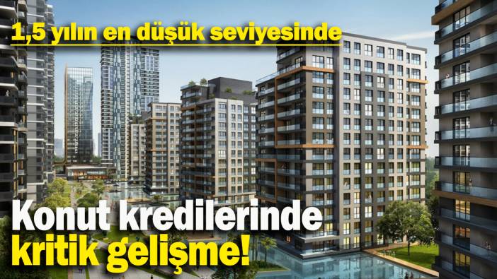 Konut kredilerinde kritik gelişme: 1,5 yılın en düşük seviyesinde