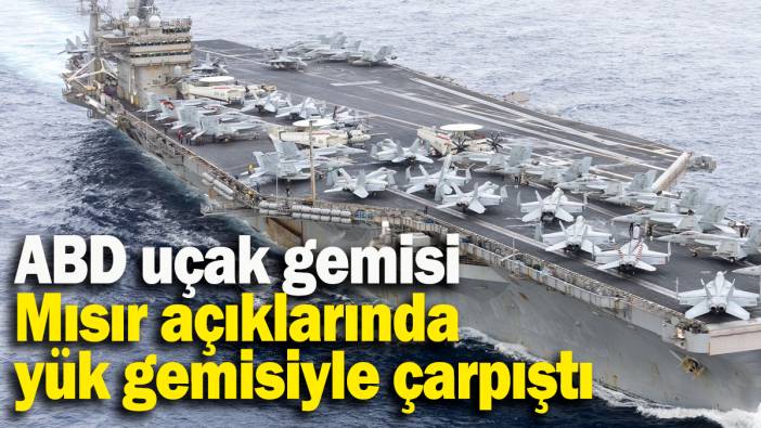 ABD uçak gemisi Mısır açıklarında yük gemisiyle çarpıştı
