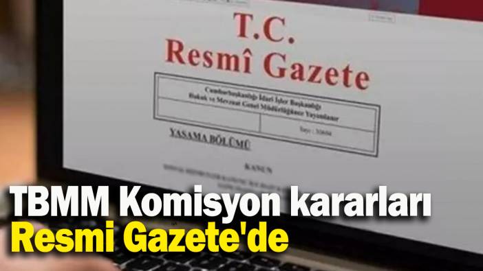 TBMM Komisyon kararları Resmi Gazete'de
