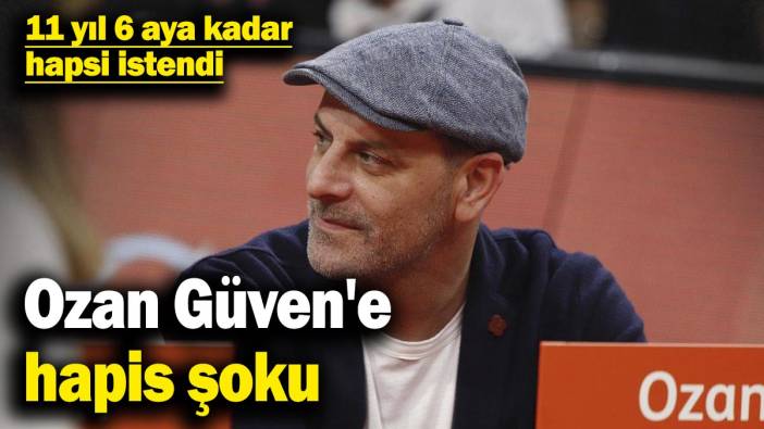 Ozan Güven'e hapis şoku: 11 yıl 6 aya kadar hapsi istendi