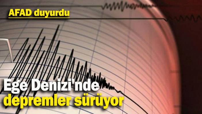Ege Denizi'nde depremler sürüyor: AFAD duyurdu