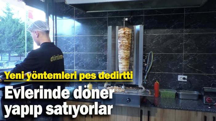 Evlerinde döner  yapıp satıyorlar: Yeni yöntemleri pes dedirtti