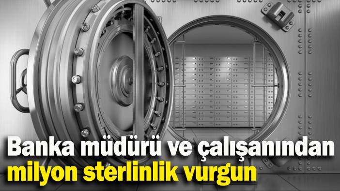Banka müdürü ve çalışanından milyon sterlinlik vurgun