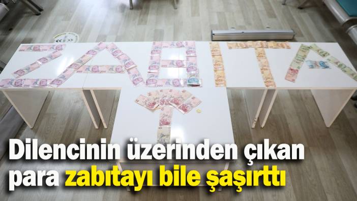 Dilencinin üzerinden çıkan  para zabıtayı bile şaşırttı