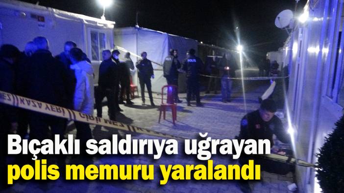 Bıçaklı saldırıya uğrayan polis memuru yaralandı