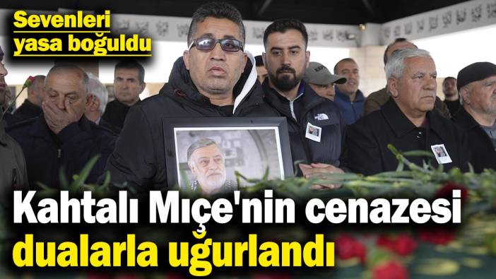 Kahtalı Mıçe'nin cenazesi dualarla uğurlandı! Sevenleri yasa boğuldu