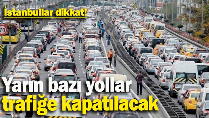 İstanbullular dikkat: Yarın bazı yollar trafiğe kapatılacak