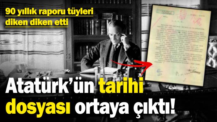 Atatürk'ün tarihi dosyası ortaya çıktı! 90 yıllık raporu tüyleri diken diken etti